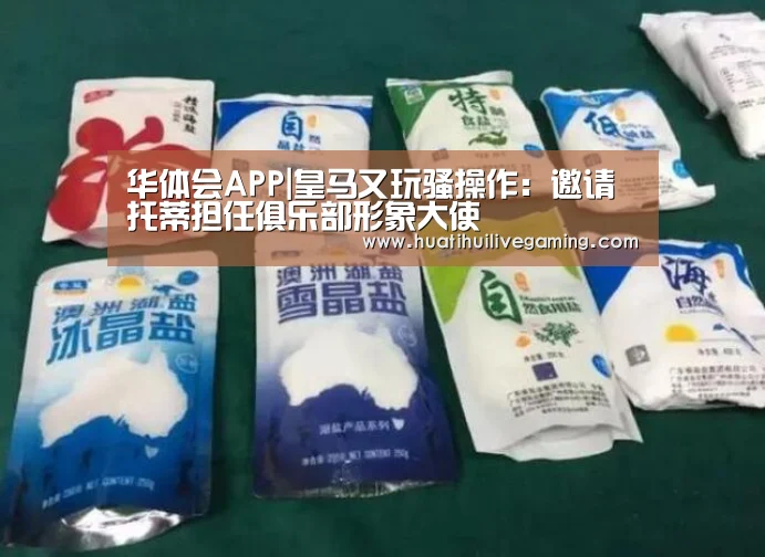 华体会APP|皇马又玩骚操作:邀请托蒂担任俱乐部形象大使(图1) 华体会娱乐