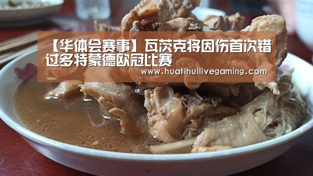 【华体会赛事】瓦茨克将因伤首次错过多特蒙德欧冠比赛